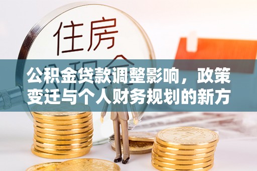庄河公积金贷款调整影响，政策变迁与个人财务规划的新方向