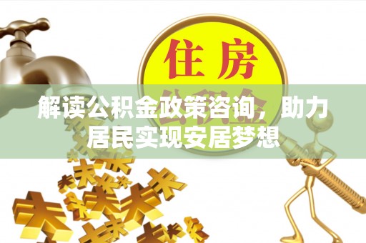 庄河解读公积金政策咨询，助力居民实现安居梦想