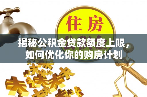 庄河揭秘公积金贷款额度上限，如何优化你的购房计划