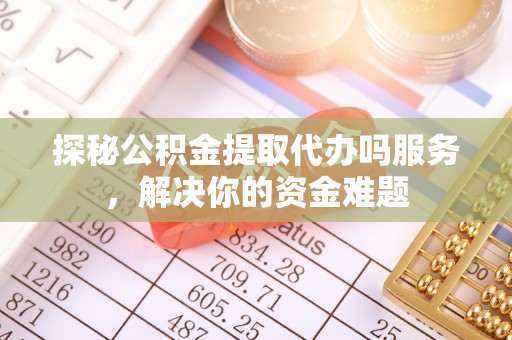 庄河探秘公积金提取代办吗服务，解决你的资金难题