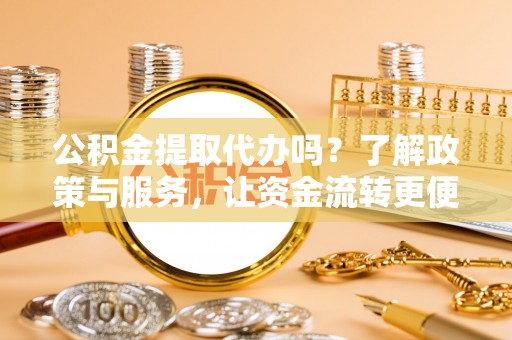 庄河公积金提取代办吗？了解政策与服务，让资金流转更便捷