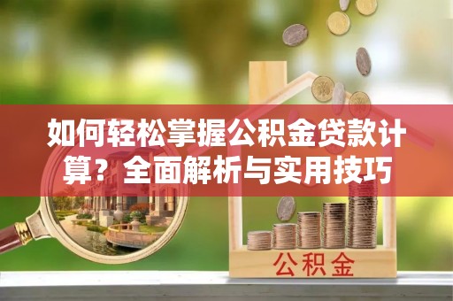 庄河如何轻松掌握公积金贷款计算？全面解析与实用技巧