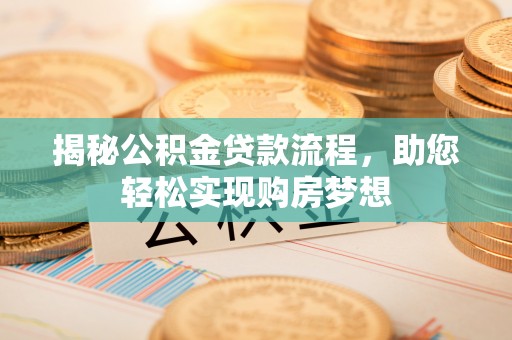 庄河揭秘公积金贷款流程，助您轻松实现购房梦想