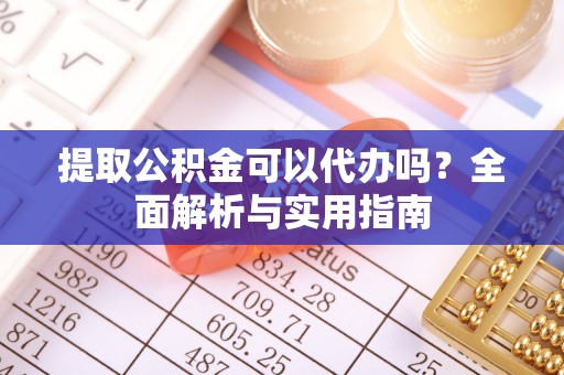 庄河提取公积金可以代办吗？全面解析与实用指南