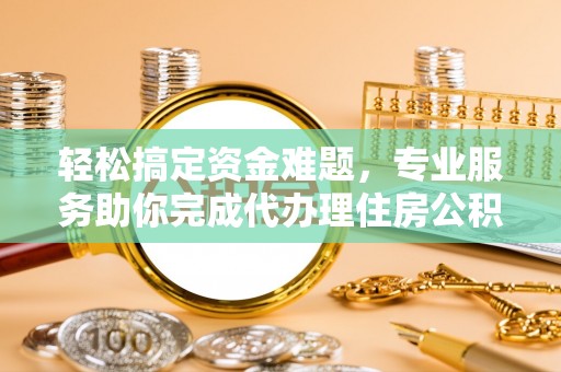 庄河轻松搞定资金难题，专业服务助你完成代办理住房公积金提取
