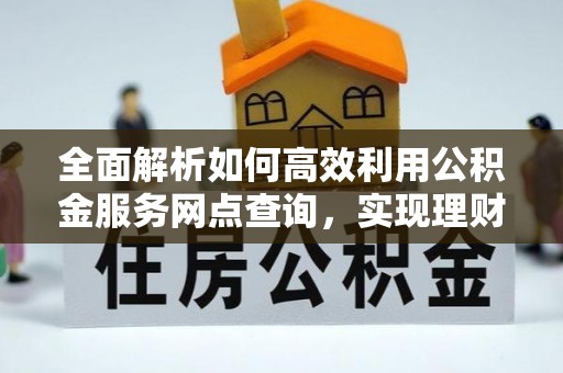 庄河全面解析如何高效利用公积金服务网点查询，实现理财与生活优化