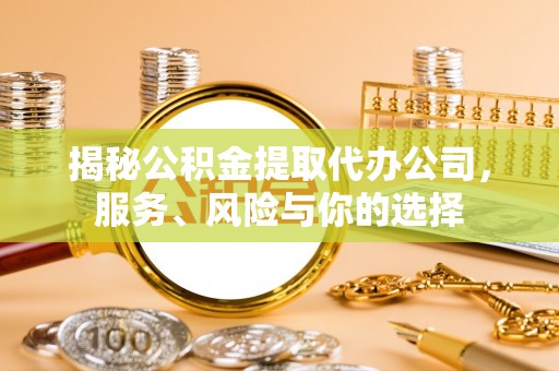 庄河揭秘公积金提取代办公司，服务、风险与你的选择
