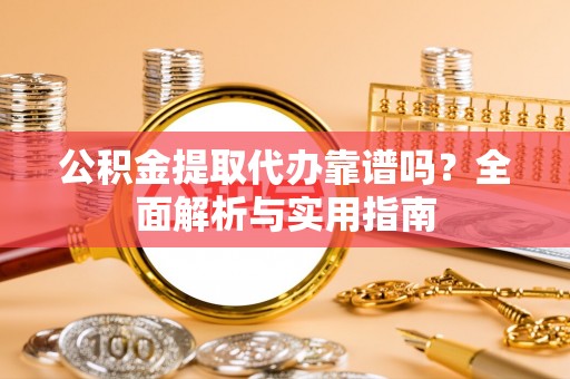 庄河公积金提取代办靠谱吗？全面解析与实用指南