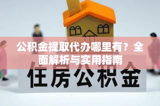 庄河公积金提取代办哪里有？全面解析与实用指南