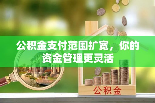 庄河公积金支付范围扩宽，你的资金管理更灵活