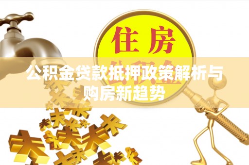 庄河公积金贷款抵押政策解析与购房新趋势