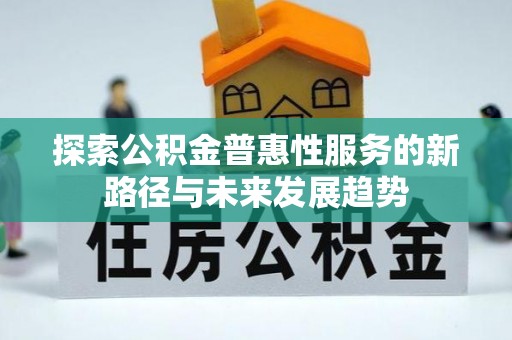 庄河探索公积金普惠性服务的新路径与未来发展趋势