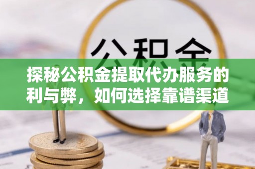 庄河探秘公积金提取代办服务的利与弊，如何选择靠谱渠道？