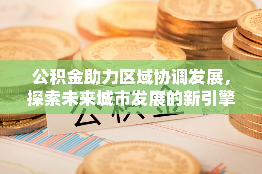 庄河公积金助力区域协调发展，探索未来城市发展的新引擎