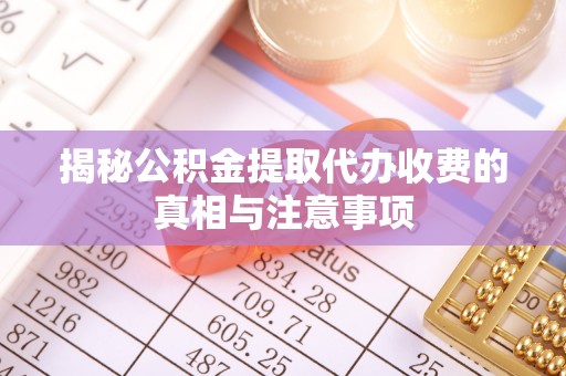 庄河揭秘公积金提取代办收费的真相与注意事项