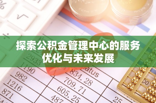 庄河探索公积金管理中心的服务优化与未来发展