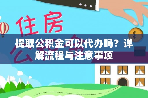 庄河提取公积金可以代办吗？详解流程与注意事项