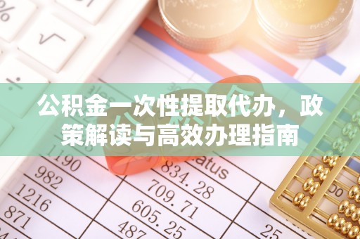 庄河公积金一次性提取代办，政策解读与高效办理指南