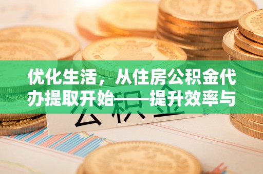 庄河优化生活，从住房公积金代办提取开始——提升效率与便捷的秘诀