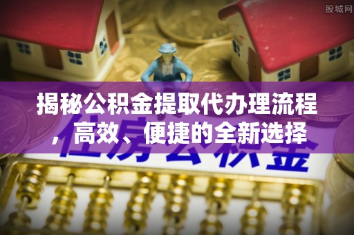 庄河揭秘公积金提取代办理流程，高效、便捷的全新选择