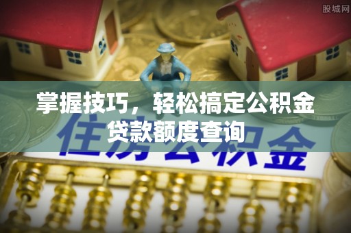 庄河掌握技巧，轻松搞定公积金贷款额度查询