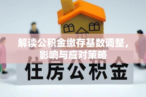 庄河解读公积金缴存基数调整，影响与应对策略