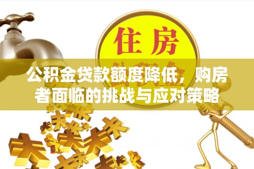 庄河公积金贷款额度降低，购房者面临的挑战与应对策略
