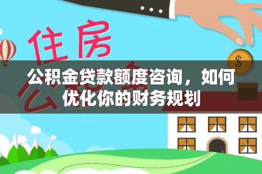 庄河公积金贷款额度咨询，如何优化你的财务规划