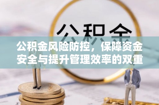 庄河公积金风险防控，保障资金安全与提升管理效率的双重探索