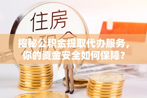 庄河揭秘公积金提取代办服务，你的资金安全如何保障？