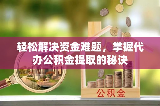 庄河轻松解决资金难题，掌握代办公积金提取的秘诀