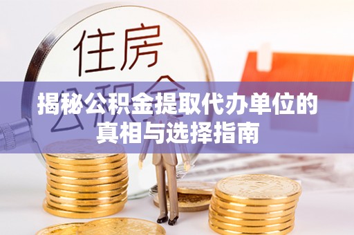 庄河揭秘公积金提取代办单位的真相与选择指南