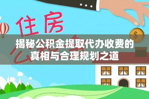庄河揭秘公积金提取代办收费的真相与合理规划之道