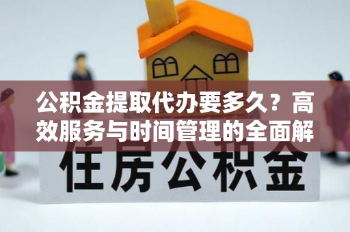 庄河公积金提取代办要多久？高效服务与时间管理的全面解析
