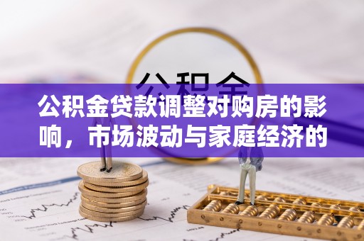 庄河公积金贷款调整对购房的影响，市场波动与家庭经济的新考量
