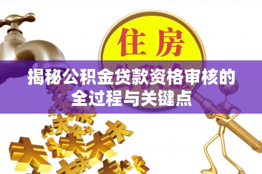 庄河揭秘公积金贷款资格审核的全过程与关键点