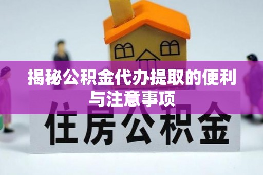 庄河揭秘公积金代办提取的便利与注意事项