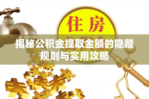 庄河揭秘公积金提取金额的隐藏规则与实用攻略