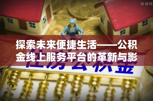 庄河探索未来便捷生活——公积金线上服务平台的革新与影响