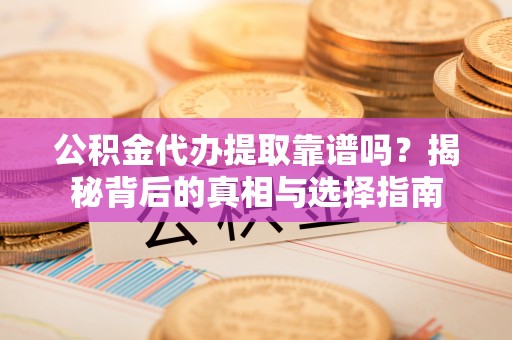 庄河公积金代办提取靠谱吗？揭秘背后的真相与选择指南