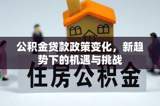 庄河公积金贷款政策变化，新趋势下的机遇与挑战