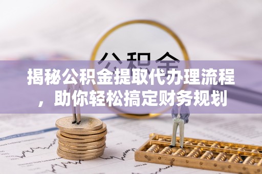 庄河揭秘公积金提取代办理流程，助你轻松搞定财务规划