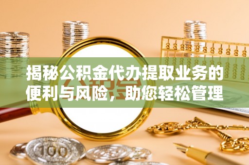 庄河揭秘公积金代办提取业务的便利与风险，助您轻松管理个人财务