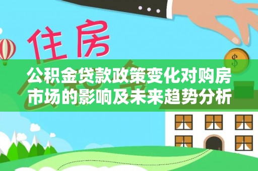 庄河公积金贷款政策变化对购房市场的影响及未来趋势分析
