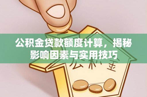 庄河公积金贷款额度计算，揭秘影响因素与实用技巧
