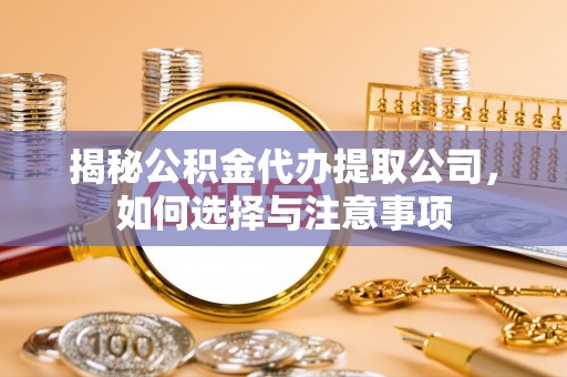 庄河揭秘公积金代办提取公司，如何选择与注意事项