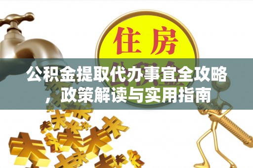 庄河公积金提取代办事宜全攻略，政策解读与实用指南