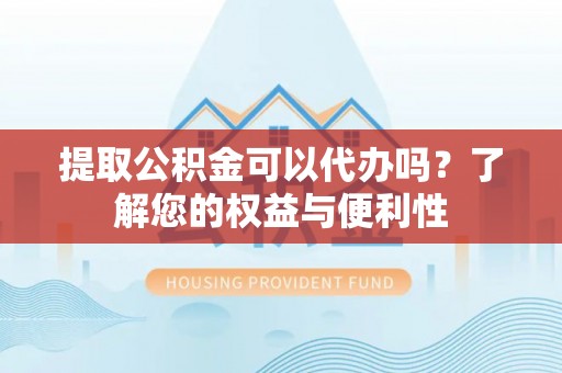 庄河提取公积金可以代办吗？了解您的权益与便利性
