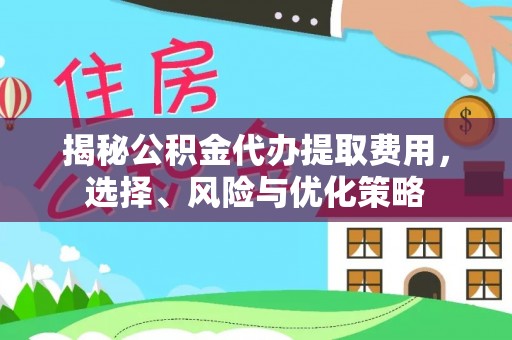 庄河揭秘公积金代办提取费用，选择、风险与优化策略