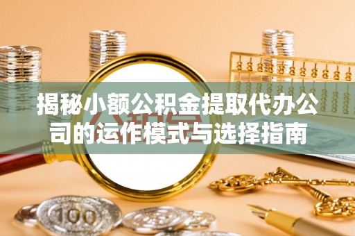庄河揭秘小额公积金提取代办公司的运作模式与选择指南